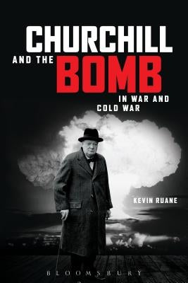 Churchill and the Bomb in War and Cold War by Ruane, Kevin