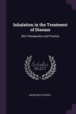 Inhalation in the Treatment of Disease: Bits Therapeutics and Practice by Cohen, Jacob Solis