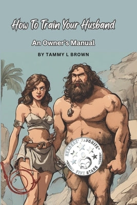 How To Train Your Husband: An Owner's Manual by Brown, Tammy L.