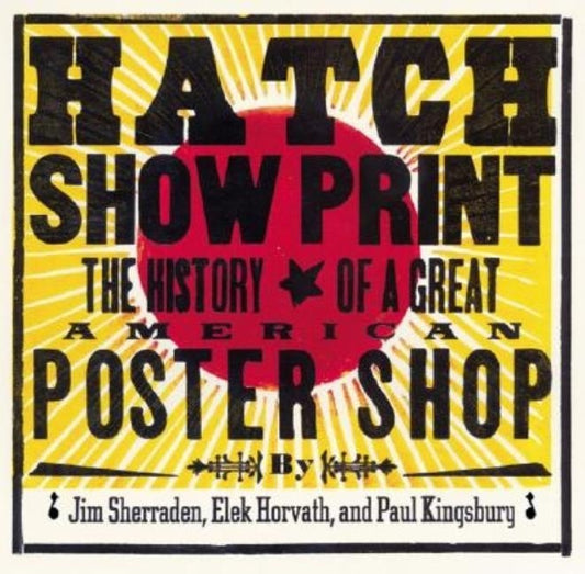 Hatch Show Print: The History of a Great American Poster Shop [With Collector's Edition] by Kingsbury, Paul