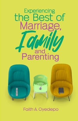 Experiencing The Best of Marriage, Family and Parenting by Oyedepo, Faith A.