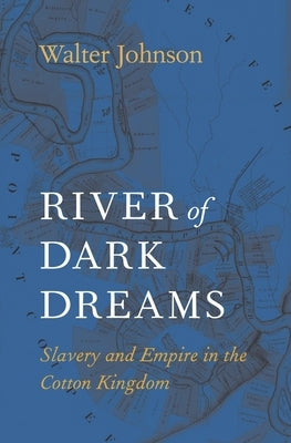 River of Dark Dreams: Slavery and Empire in the Cotton Kingdom by Johnson, Walter