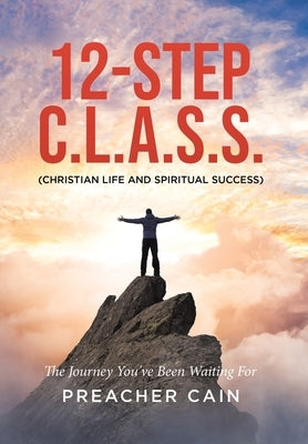 12-Step C.L.A.S.S. (Christian Life And Spiritual Success) by Cain, Preacher