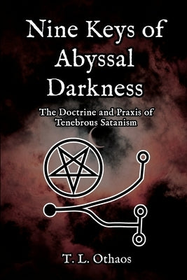 Nine Keys of Abyssal Darkness: The Doctrine and Praxis of Tenebrous Satanism by Othaos, T. L.