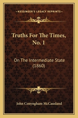 Truths For The Times, No. 1: On The Intermediate State (1860) by McCausland, John Conyngham