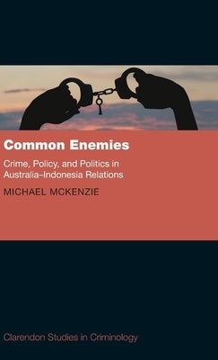 Common Enemies: Crime, Policy and Politics in Australia-Indonesia Relations by McKenzie, Michael