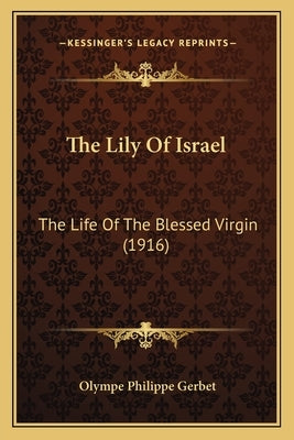 The Lily Of Israel: The Life Of The Blessed Virgin (1916) by Gerbet, Olympe Philippe