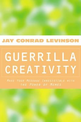 Guerrilla Creativity: Make Your Message Irresistible with the Power of Memes by Levinson, Jay Conrad