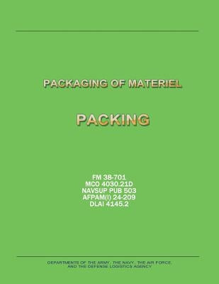 Packaging of Materiel: Packing (FM 38-701 / MCO 4030.21D / NAVSUP PUB 503 / AFPAM(I) 24-209 / DLAI 4145.2) by Navy, Department Of the