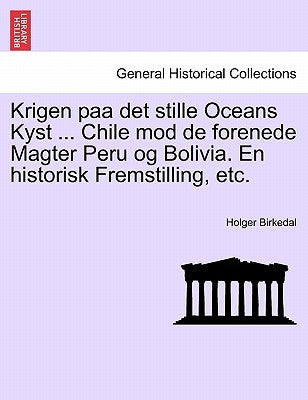 Krigen paa det stille Oceans Kyst ... Chile mod de forenede Magter Peru og Bolivia. En historisk Fremstilling, etc. by Birkedal, Holger