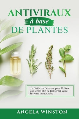Antiviraux à base de plantes: Un Guide du Débutant pour Utiliser les Herbes afin de Renforcer Votre Système Immunitaire by Winston, Angela
