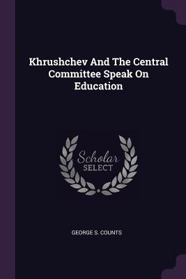 Khrushchev And The Central Committee Speak On Education by Counts, George S.