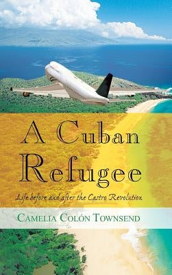 A Cuban Refugee: Life Before and After the Castro Revolution by Townsend, Camelia Colon