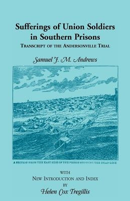 Sufferings of Union Soldiers in Southern Prisons: Transcript of Andersonville Trial by Andrews, Samuel J. M.