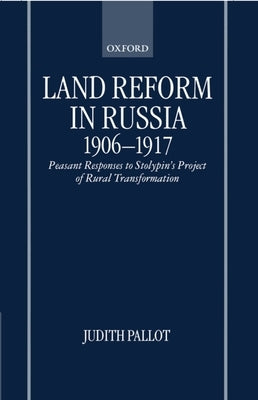 Land Reform in Russia, 1906-1917: Peasant Responses to Stolypin's Project of Rural Transformation by Pallot, Judith