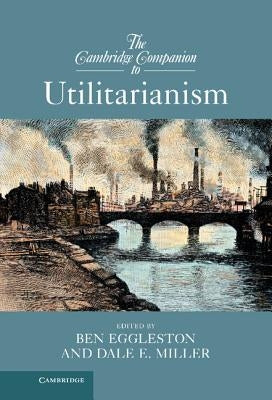 The Cambridge Companion to Utilitarianism by Eggleston, Ben
