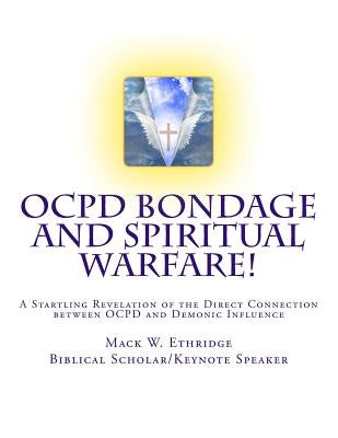 OCPD Bondage and Spiritual Warfare: A Startling Revelation of the Direct Connection Between OCPD and Demonic Influence by Ethridge, Mack W.