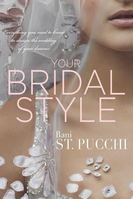 Your Bridal Style: Everything You Need to Know to Design the Wedding of Your Dreams by St Pucchi, Rani