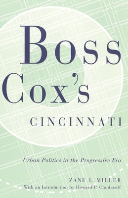 Boss Cox's Cincinnati: Urban Politics in the Progressive Era by Miller, Zane L.