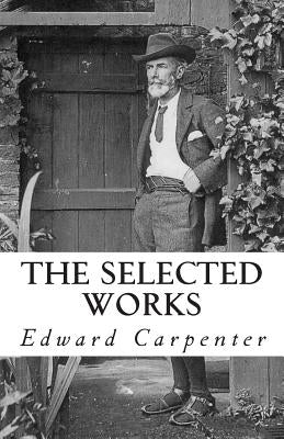 The Selected Works of Edward Carpenter by Carpenter, Edward