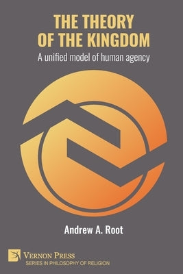 The theory of the kingdom: A unified model of human agency by Root, Andrew Allen