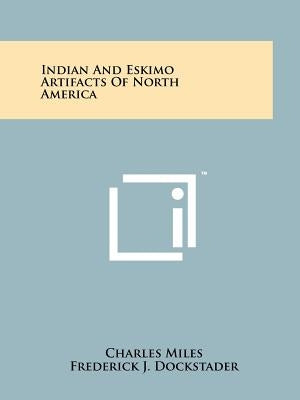 Indian And Eskimo Artifacts Of North America by Miles, Charles