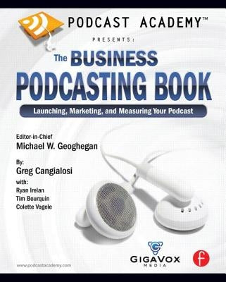 Podcast Academy: The Business Podcasting Book: Launching, Marketing, and Measuring Your Podcast by Geoghegan, Michael