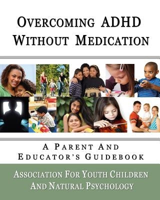 Overcoming ADHD Without Medication: A Parent and Educator's Guidebook by Natural Psychology, Association For Yout