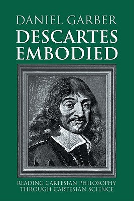 Descartes Embodied: Reading Cartesian Philosophy Through Cartesian Science by Garber, Daniel