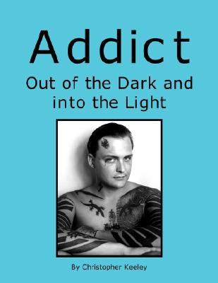 Addict Out of the Dark and Into the Light by Keeley, Christopher