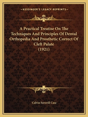 A Practical Treatise On The Techniques And Principles Of Dental Orthopedia And Prosthetic Correct Of Cleft Palate (1921) by Case, Calvin Suverill