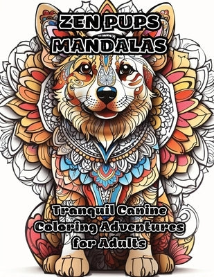 Zen Pups Mandalas: Tranquil Canine Coloring Adventures for Adults by Colorzen
