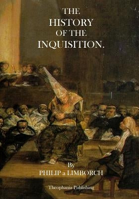 The History of the Inquisition by Limborch, Philip a.