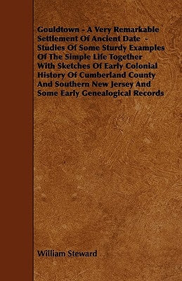 Gouldtown - A Very Remarkable Settlement of Ancient Date - Studies of Some Sturdy Examples of the Simple Life Together with Sketches of Early Colonial by Steward, William