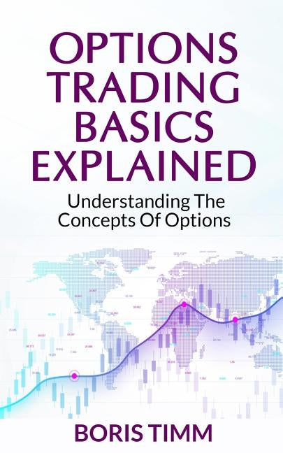 Options Trading Basics Explained: Understanding the Concepts of Options by Timm, Boris