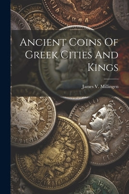 Ancient Coins Of Greek Cities And Kings by Millingen, James V.