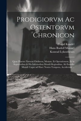 Prodigiorvm ac ostentorvm chronicon: Quae praeter naturae ordinem, motum, et operationem, et in svperioribus & his inferioribus mundi regionibus, ab e by Lykosthenes, Konrad 1518-1561