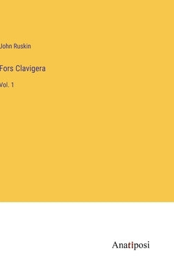 Fors Clavigera: Vol. 1 by Ruskin, John