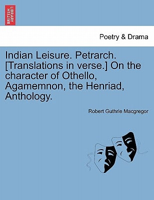 Indian Leisure. Petrarch. [Translations in verse.] On the character of Othello, Agamemnon, the Henriad, Anthology. by MacGregor, Robert Guthrie