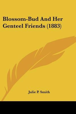 Blossom-Bud And Her Genteel Friends (1883) by Smith, Julie P.
