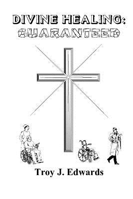Divine Healing: Guaranteed by Edwards, Troy J.