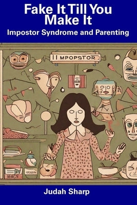 Fake It Till You Make It: Impostor Syndrome and Parenting by Sharp, Judah