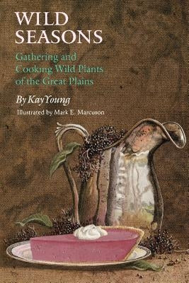 Wild Seasons: Gathering and Cooking Wild Plants of the Great Plains by Young, Kay