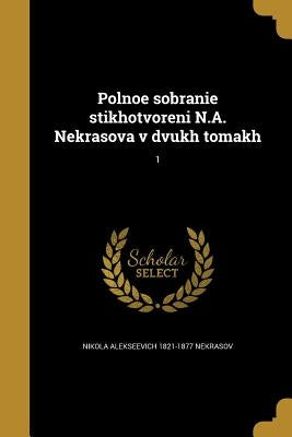 Polnoe sobranie stikhotvoreni N.A. Nekrasova v dvukh tomakh; 1 by Nekrasov, Nikola Alekseevich 1821-1877