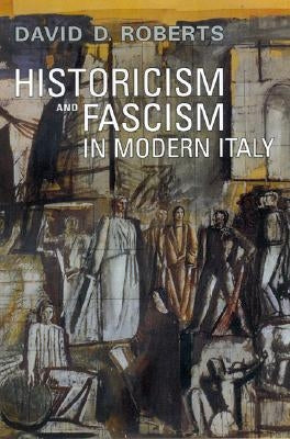 Historicism and Fascism in Modern Italy by Roberts, David D.