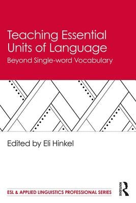 Teaching Essential Units of Language: Beyond Single-word Vocabulary by Hinkel, Eli