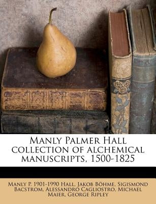 Manly Palmer Hall Collection of Alchemical Manuscripts, 1500-1825 by Hall, Manly P. 1901-1990