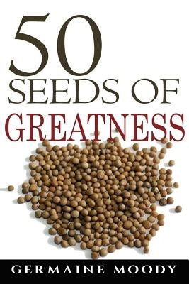 50 Seeds of Greatness by Moody, Germaine