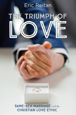 The Triumph of Love: Same-Sex Marriage and the Christian Love Ethic by Reitan, Eric