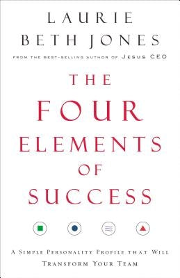 The Four Elements of Success: A Simple Personality Profile That Will Transform Your Team by Jones, Laurie Beth